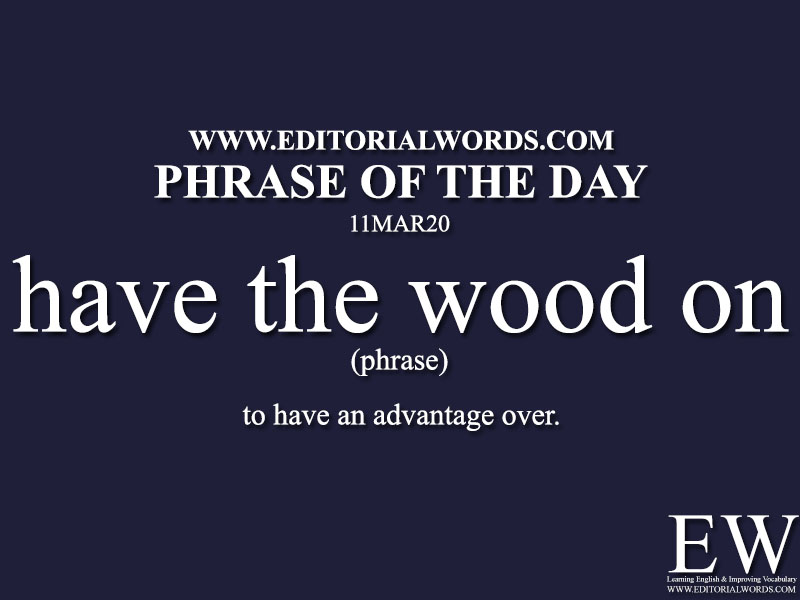 Phrase of the Day (have the wood on)-11MAR20