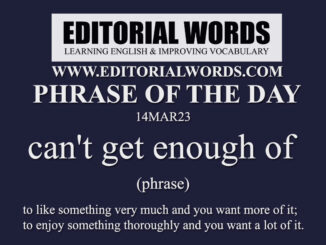 Phrase of the Day (can't get enough of)-14MAR23