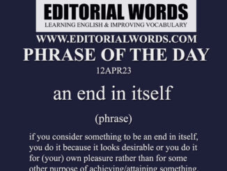 Phrase of the Day (an end in itself)-12APR23