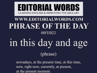 Phrase of the Day (in this day and age)-08FEB22