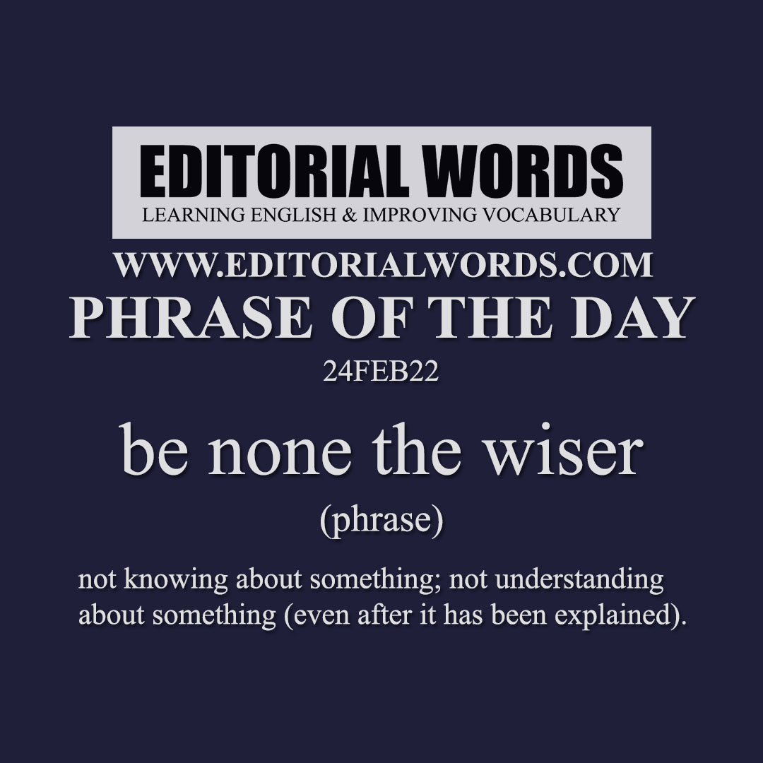 Phrase Of The Day be None The Wiser 24FEB22 Editorial Words