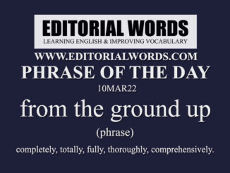 Phrase of the Day (from the ground up)-10MAR22