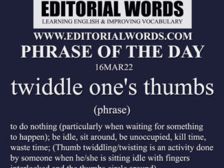 Phrase of the Day (twiddle one's thumbs)-16MAR22