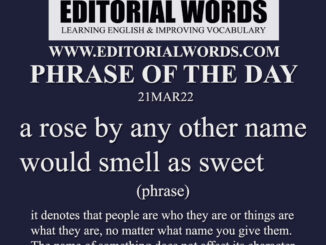 Phrase of the Day (a rose by any other name would smell as sweet)-21MAR22