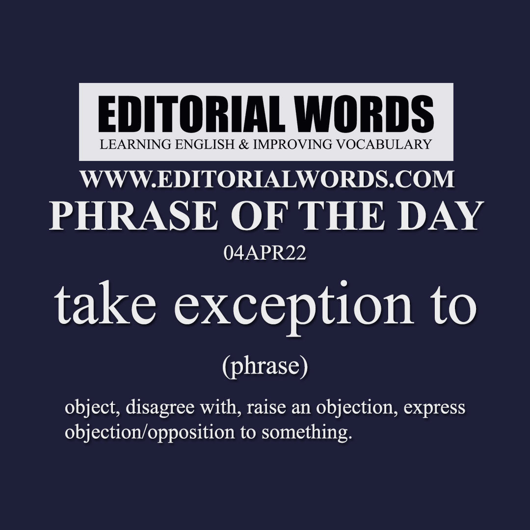 Phrase Of The Day take Exception To 04APR22 Editorial Words