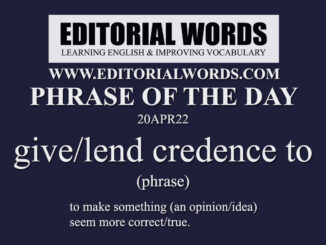 Phrase of the Day (give/lend credence to)-20APR22