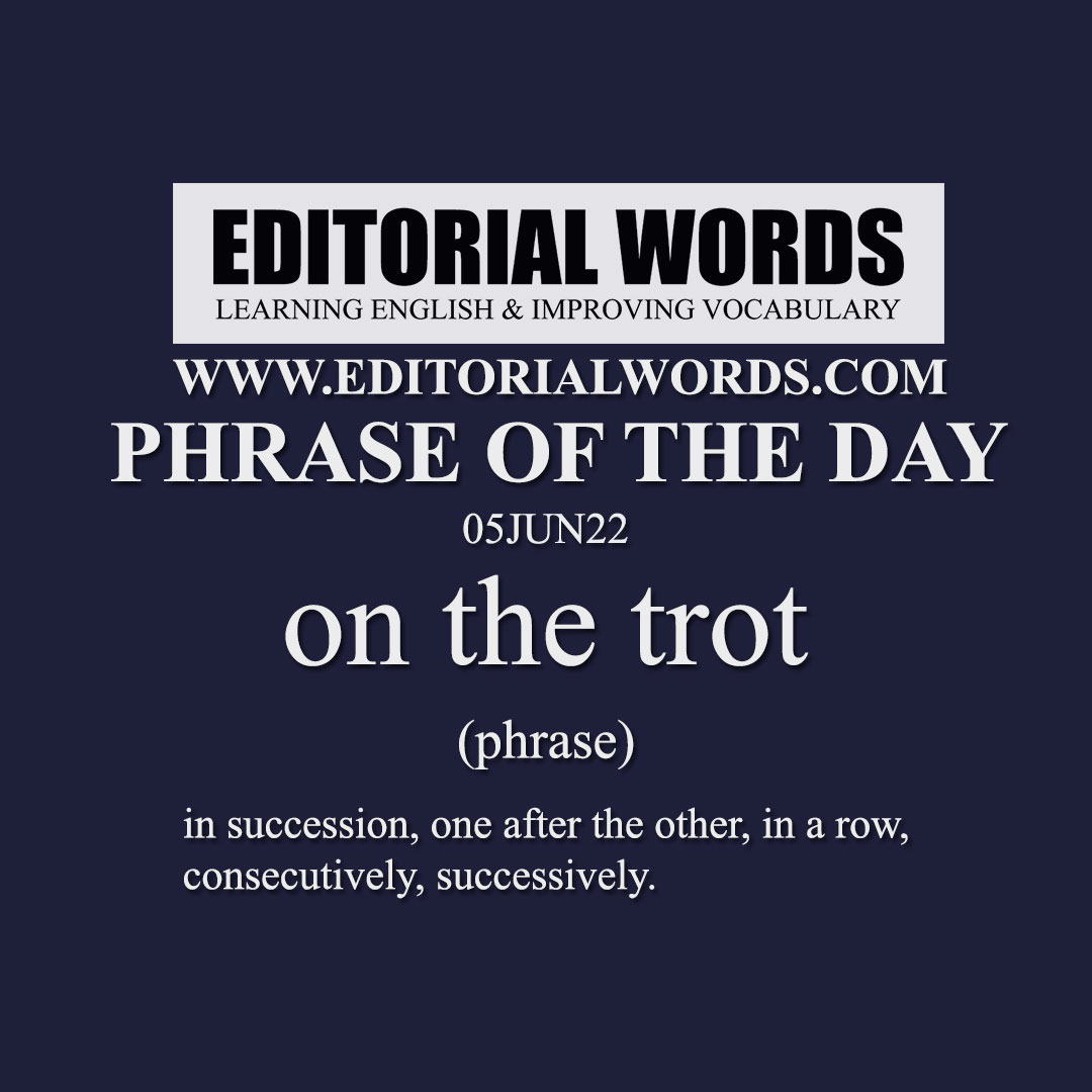 Phrase of the Day (on the trot)-05JUN22