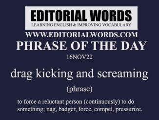 Phrase of the Day (drag kicking and screaming)-16NOV22