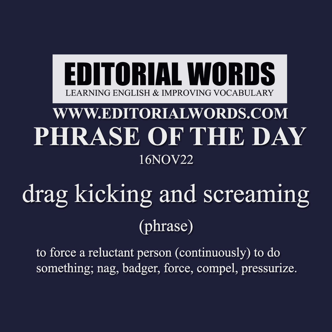 Phrase of the Day (drag kicking and screaming)-16NOV22