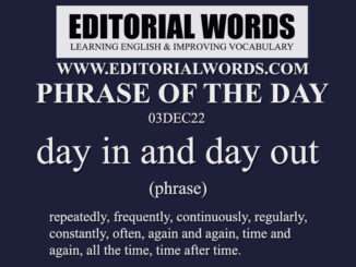 Phrase of the Day (day in and day out)-03DEC22