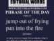 Phrase of the Day (jump out of frying pan into the fire)-17DEC22