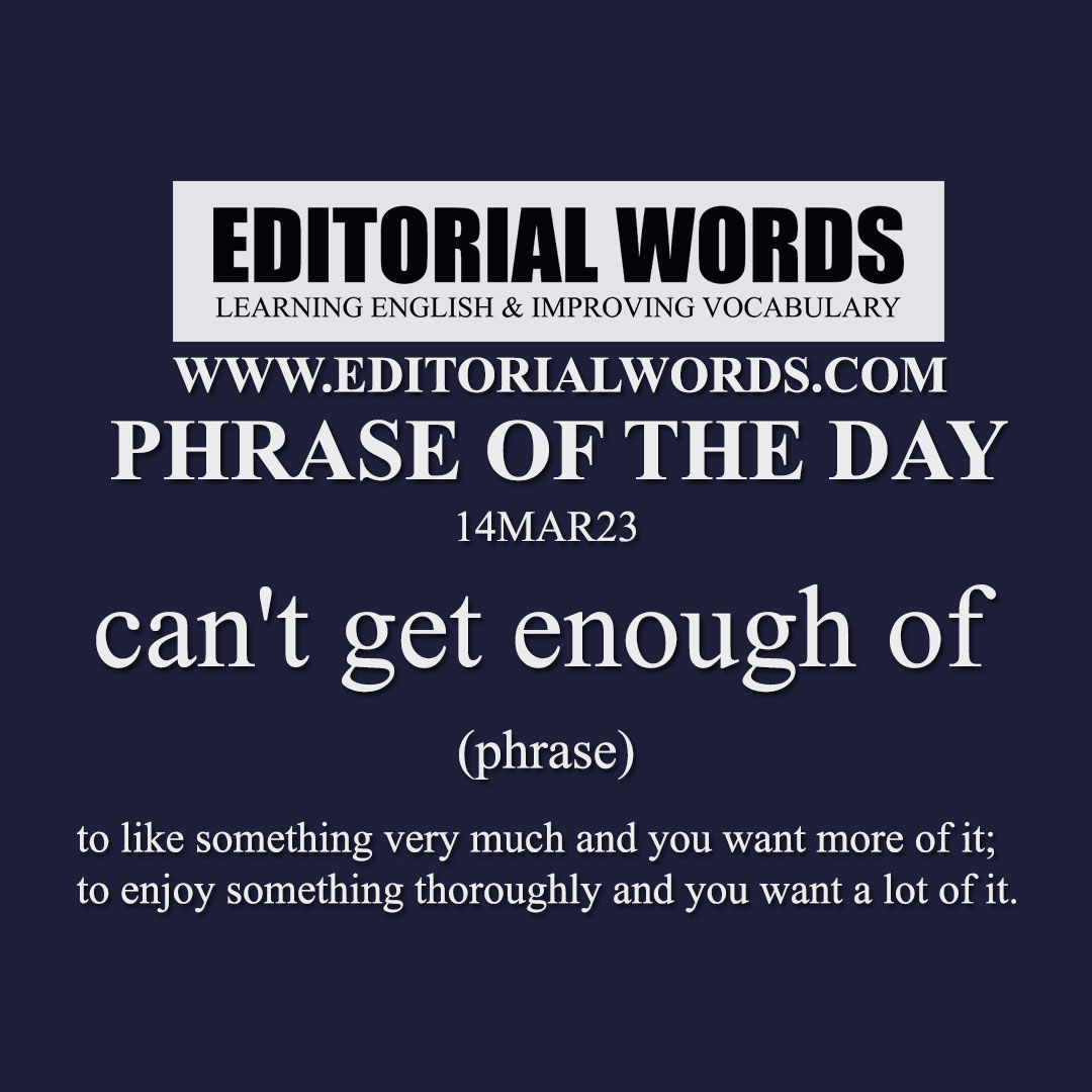 Phrase of the Day (can't get enough of)-14MAR23