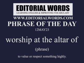 Phrase of the Day (worship at the altar of)-12MAY23