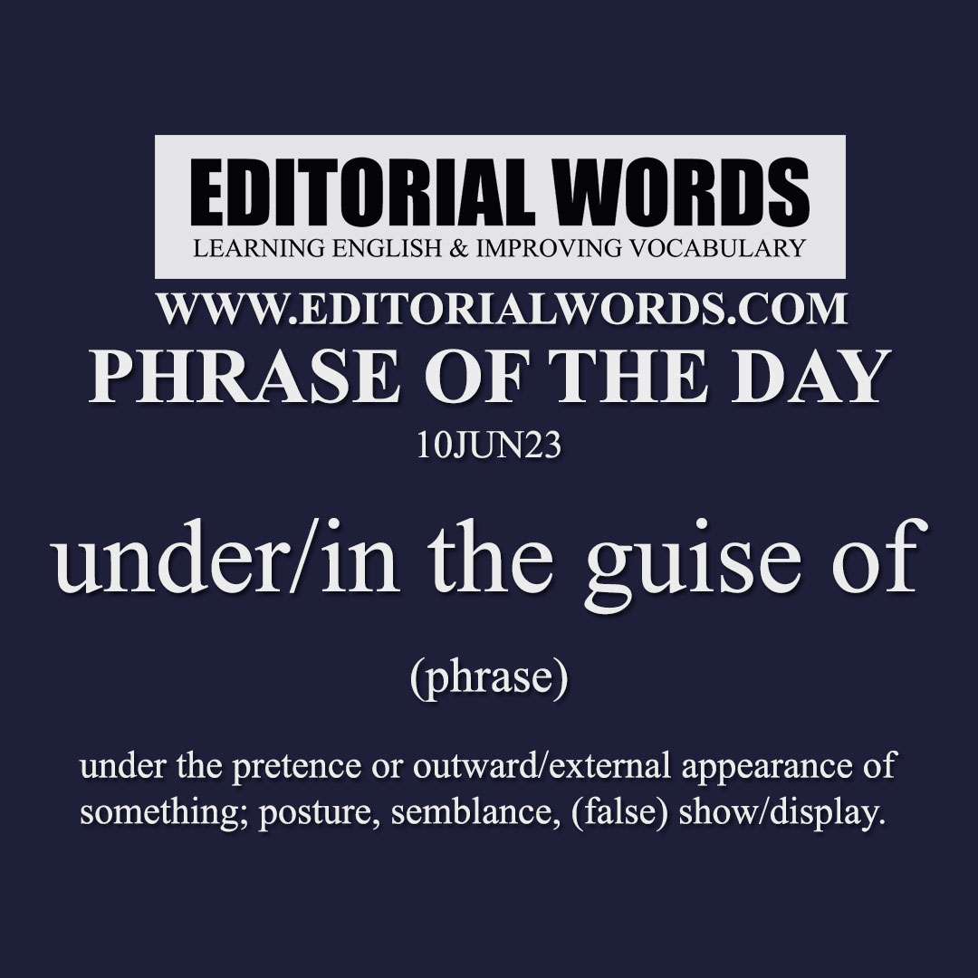 Phrase of the Day (under/in the guise of)-10JUN23