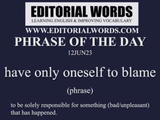 Phrase of the Day (have only oneself to blame)-12JUN23