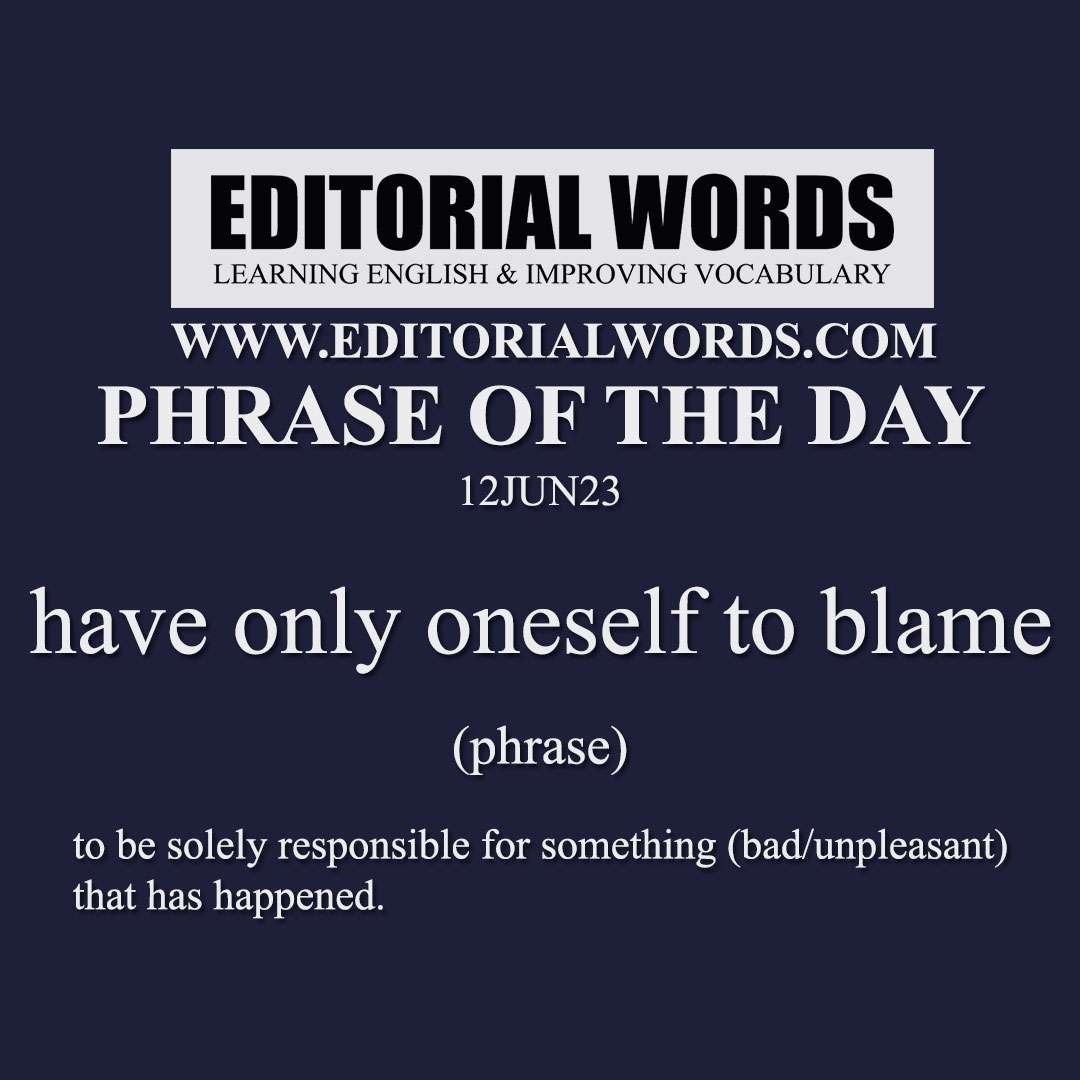 Phrase of the Day (have only oneself to blame)-12JUN23