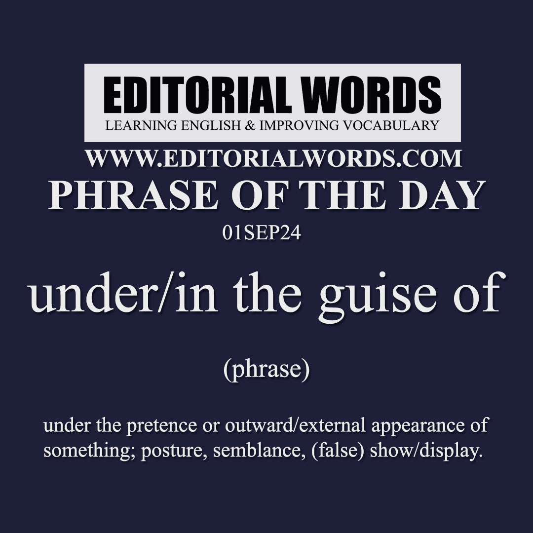 Phrase of the Day (under/in the guise of)-01SEP24