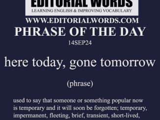 Phrase of the Day (here today, gone tomorrow)-14SEP24